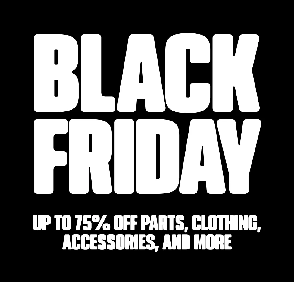 BLACK FRIDAY | UP TO 75% OFF PARTS, CLOTHING, ACCESSORIES & MORE
